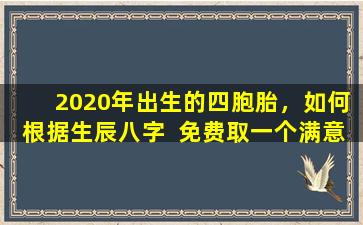  2020年出生的四胞胎，如何根据生辰八字  免费取一个满意的名字